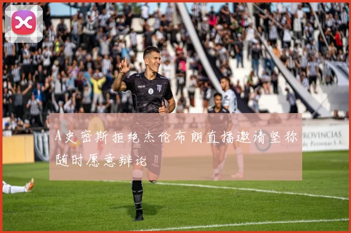 A史密斯拒绝杰伦布朗直播邀请坚称随时愿意辩论