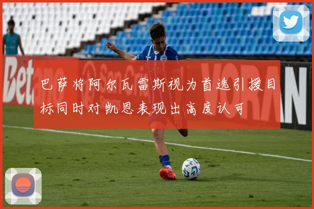 巴萨将阿尔瓦雷斯视为首选引援目标同时对凯恩表现出高度认可