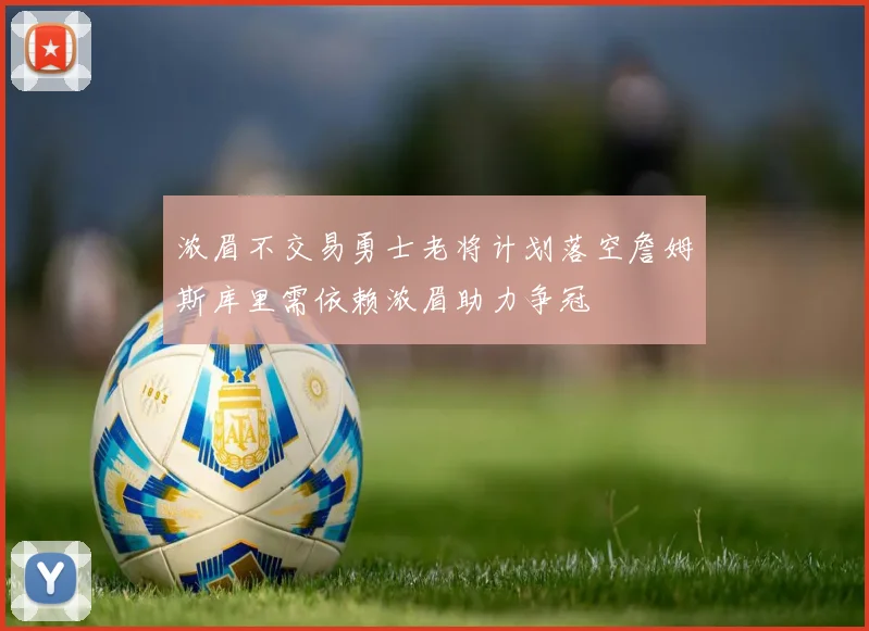 浓眉不交易勇士老将计划落空詹姆斯库里需依赖浓眉助力争冠