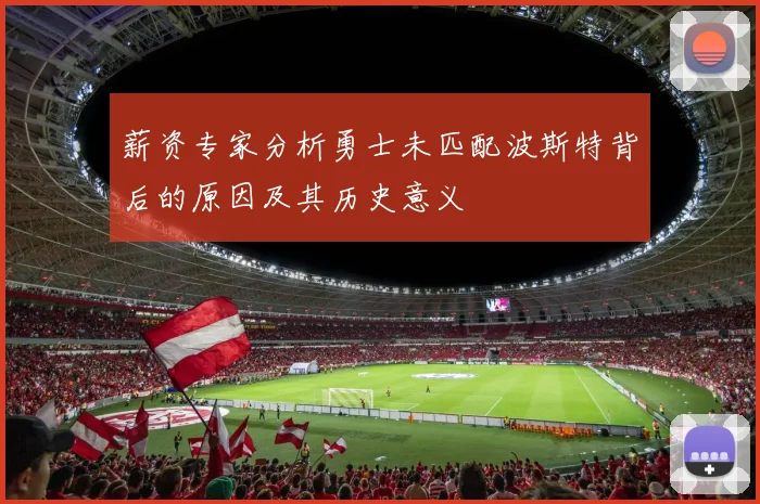 薪资专家分析勇士未匹配波斯特背后的原因及其历史意义