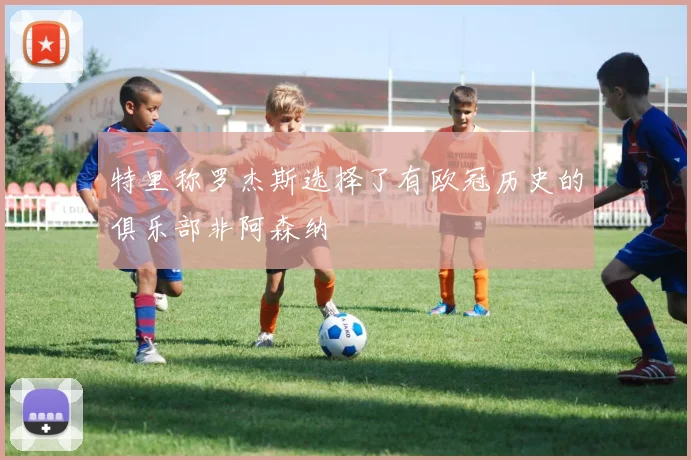 特里称罗杰斯选择了有欧冠历史的俱乐部非阿森纳