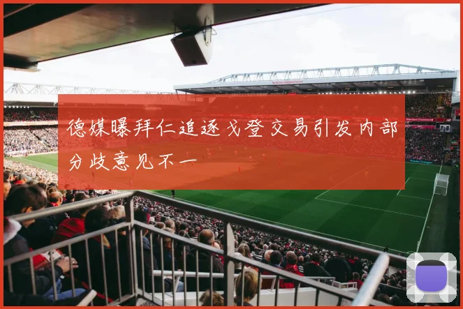 德媒曝拜仁追逐戈登交易引发内部分歧意见不一