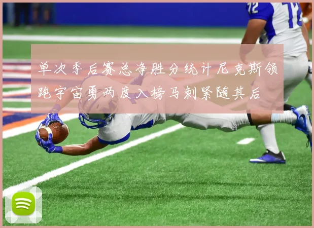 单次季后赛总净胜分统计尼克斯领跑宇宙勇两度入榜马刺紧随其后