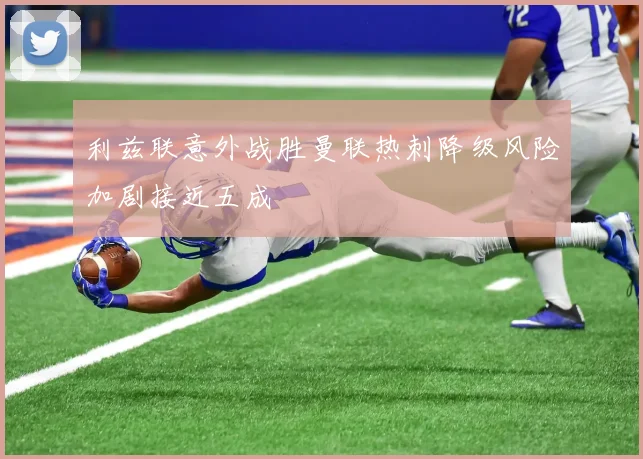利兹联意外战胜曼联热刺降级风险加剧接近五成