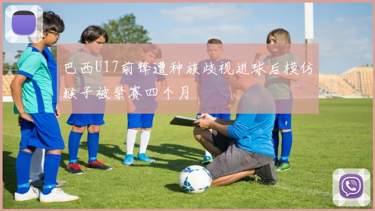 巴西U17前锋遭种族歧视进球后模仿猴子被禁赛四个月