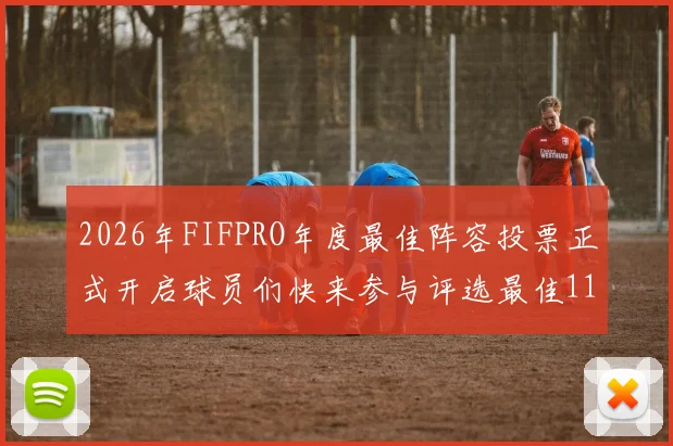 2026年FIFPRO年度最佳阵容投票正式开启球员们快来参与评选最佳11人